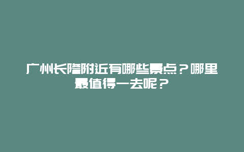 广州长隆附近有哪些景点？哪里最值得一去呢？