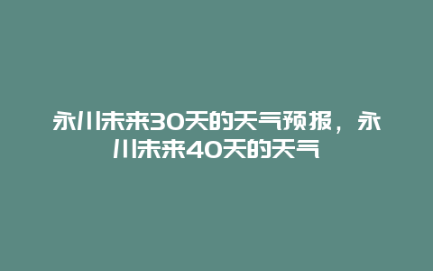 永川未来30天的天气预报，永川未来40天的天气