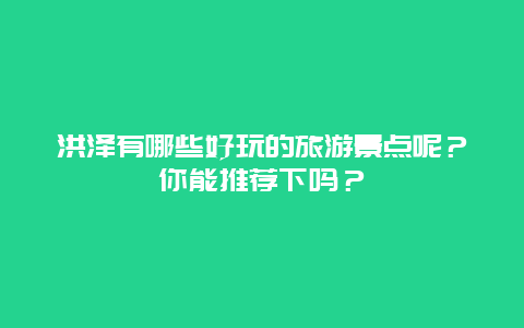洪泽有哪些好玩的旅游景点呢？你能推荐下吗？