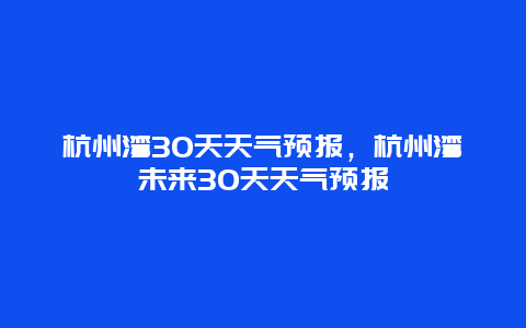 杭州湾30天天气预报，杭州湾未来30天天气预报