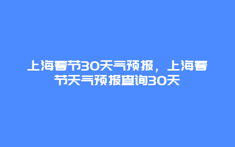 上海春节30天气预报，上海春节天气预报查询30天