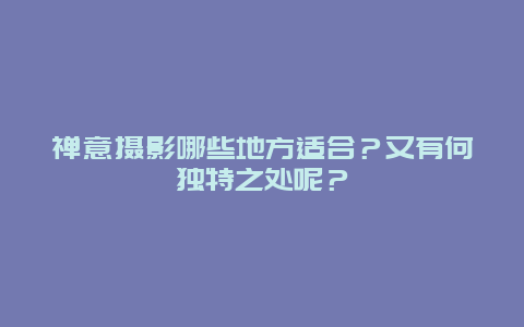 禅意摄影哪些地方适合？又有何独特之处呢？