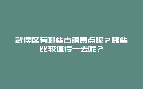 武侯区有哪些古镇景点呢？哪些比较值得一去呢？