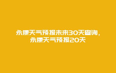 永康天气预报未来30天查询，永康天气预报20天