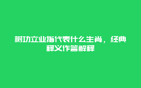 树功立业指代表什么生肖，经典释义作答解释