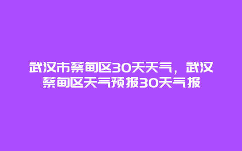 武汉市蔡甸区30天天气，武汉蔡甸区天气预报30天气报