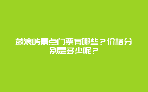 鼓浪屿景点门票有哪些？价格分别是多少呢？