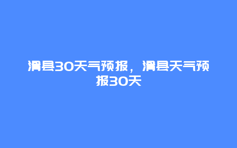 滑县30天气预报，滑县天气预报30天