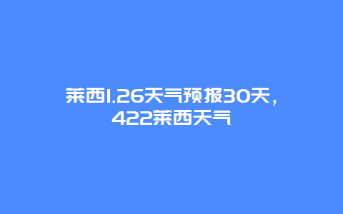 莱西1.26天气预报30天，422莱西天气