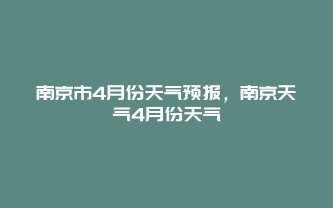 南京市4月份天气预报，南京天气4月份天气