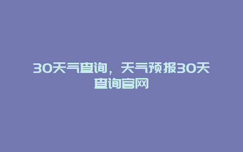 30天气查询，天气预报30天查询官网
