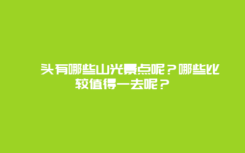 汕头有哪些山光景点呢？哪些比较值得一去呢？