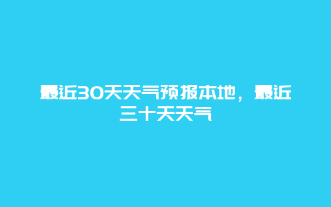 最近30天天气预报本地，最近三十天天气
