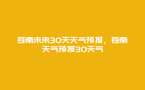 苍南未来30天天气预报，苍南天气预报30天气