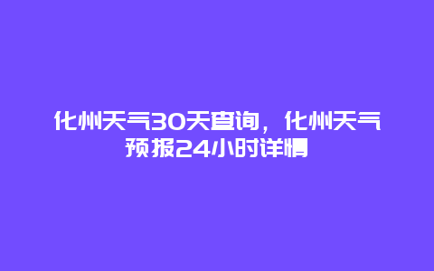 化州天气30天查询，化州天气预报24小时详情