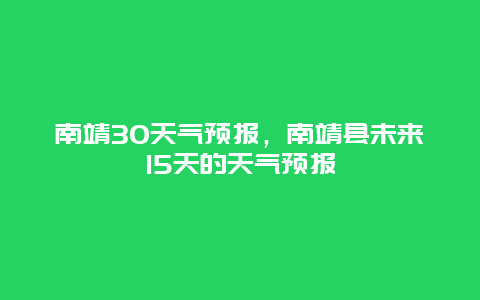 南靖30天气预报，南靖县未来15天的天气预报