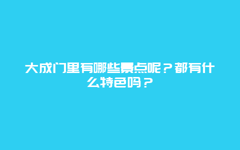 大成门里有哪些景点呢？都有什么特色吗？
