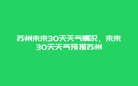 苏州未来30天天气情况，未来30天天气预报苏州