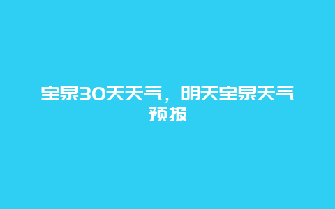 宝泉30天天气，明天宝泉天气预报