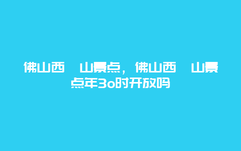 佛山西樵山景点，佛山西樵山景点年3o时开放吗