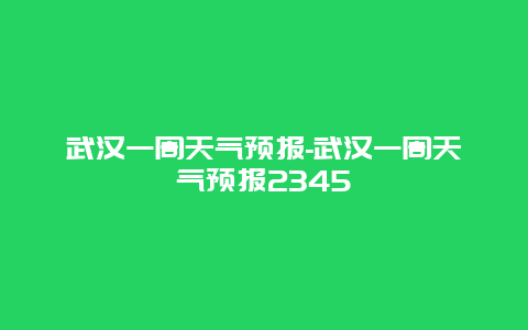 武汉一周天气预报-武汉一周天气预报2345