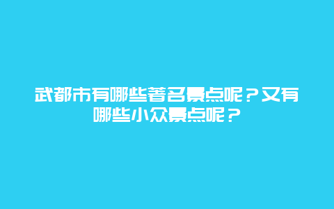 武都市有哪些著名景点呢？又有哪些小众景点呢？