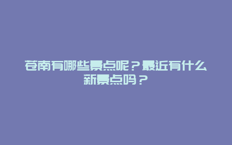 苍南有哪些景点呢？最近有什么新景点吗？