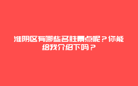 淮阴区有哪些名胜景点呢？你能给我介绍下吗？