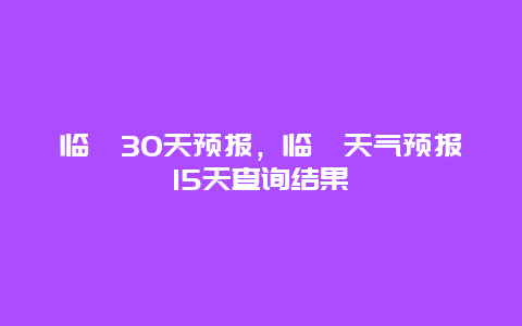 临猗30天预报，临猗天气预报15天查询结果