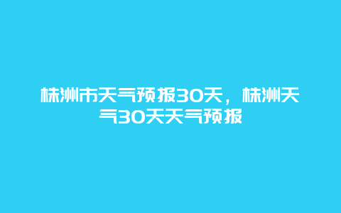 株洲市天气预报30天，株洲天气30天天气预报