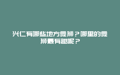 兴仁有哪些地方舞狮？哪里的舞狮最有趣呢？
