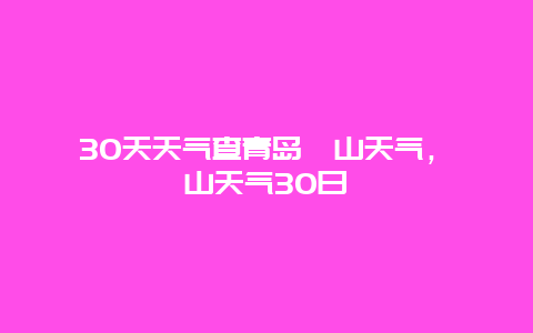 30天天气查青岛崂山天气，崂山天气30日