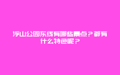 浮山公园东线有哪些景点？都有什么特色呢？
