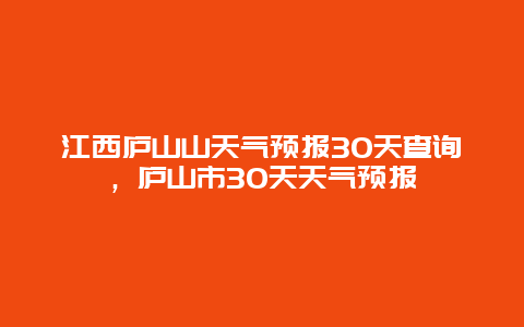 江西庐山山天气预报30天查询，庐山市30天天气预报