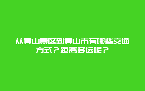 从黄山景区到黄山市有哪些交通方式？距离多远呢？