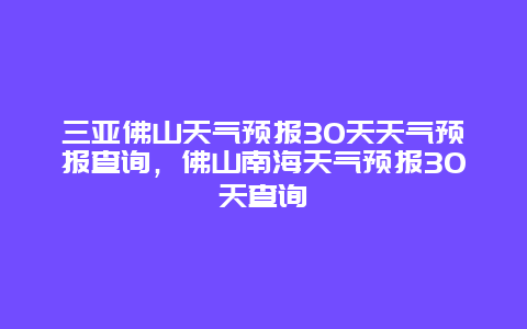 三亚佛山天气预报30天天气预报查询，佛山南海天气预报30天查询