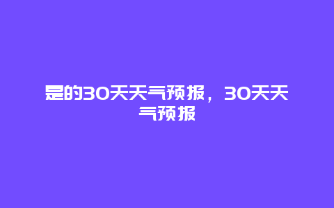 是的30天天气预报，30天天气预报