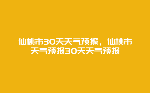 仙桃市30天天气预报，仙桃市天气预报30天天气预报