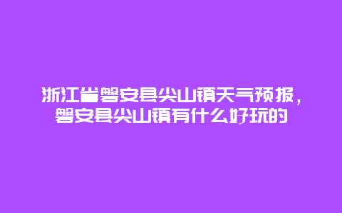 浙江省磐安县尖山镇天气预报，磐安县尖山镇有什么好玩的