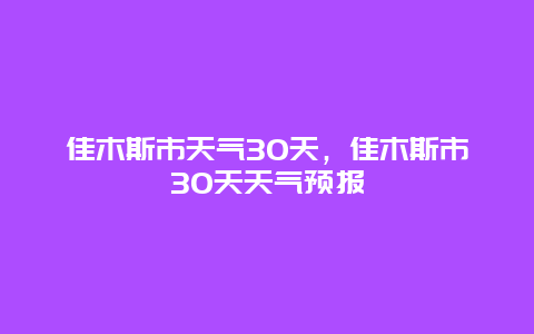 佳木斯市天气30天，佳木斯市30天天气预报
