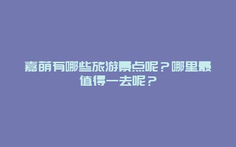 嘉荫有哪些旅游景点呢？哪里最值得一去呢？