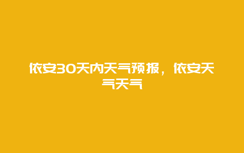 依安30天内天气预报，依安天气天气
