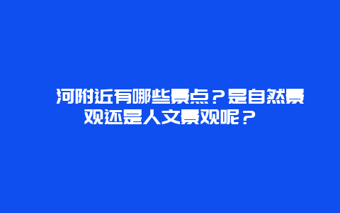 漕河附近有哪些景点？是自然景观还是人文景观呢？