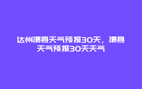 达州渠县天气预报30天，渠县天气预报30天天气