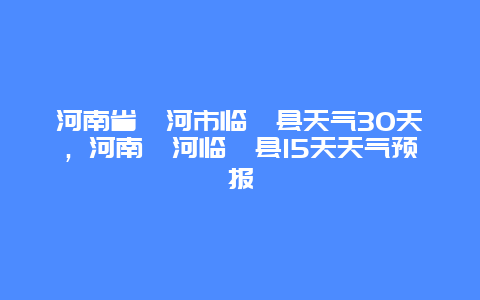 河南省漯河市临颍县天气30天，河南漯河临颍县15天天气预报