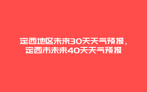 定西地区未来30天天气预报，定西市未来40天天气预报