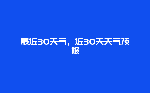 最近30天气，近30天天气预报