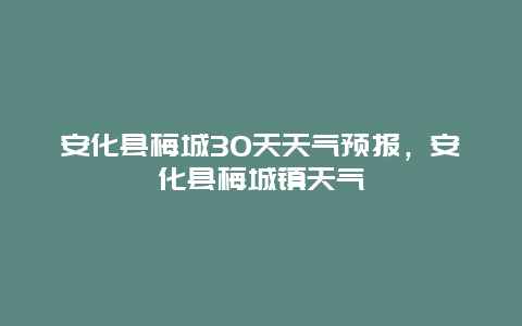 安化县梅城30天天气预报，安化县梅城镇天气