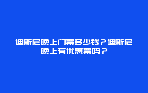 迪斯尼晚上门票多少钱？迪斯尼晚上有优惠票吗？