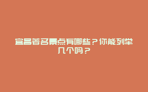 宜昌著名景点有哪些？你能列举几个吗？